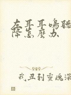 左耳耳鸣听力下降怎么办