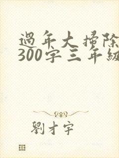 过年大扫除日记300字三年级