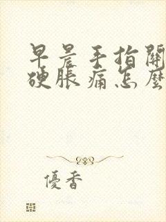 早晨手指关节僵硬胀痛怎么办