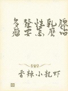 多发性乳腺纤维瘤要怎么治疗