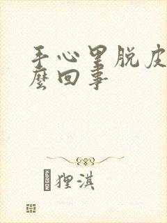 手心里脱皮是怎么回事