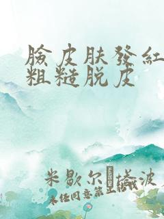 脸皮肤发红干燥粗糙脱皮