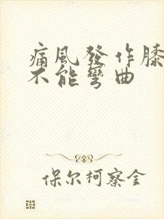 痛风发作膝盖痛不能弯曲