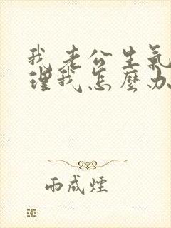 我老公生气了不理我怎么办