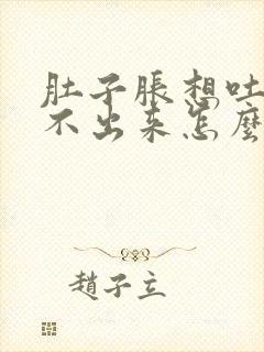 肚子胀想吐又吐不出来怎么办