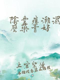 阴囊痒潮湿用什么药膏好