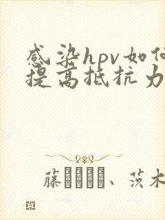 感染hpv如何提高抵抗力