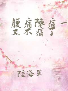 腹痛阵痛一阵后又不痛了