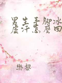 男生手脚冰凉出虚汗怎么回事