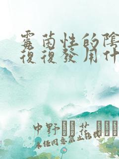 霉菌性的阴炎反复复发用什么