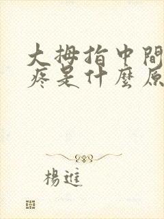 大拇指中间关节疼是什么原因