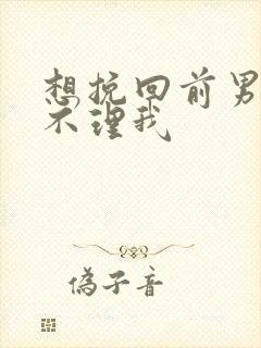 想挽回前男友他不理我