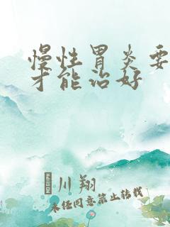 慢性胃炎要多久才能治好