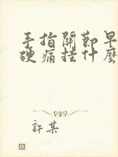 手指关节早上僵硬痛挂什么科