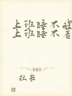 上班睡不醒,不上班睡不着是为什么