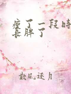 瘦了一段时间又长胖了