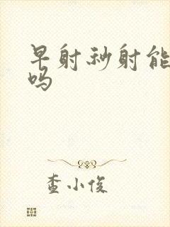 早射秒射能治好吗