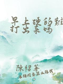 早上硬的难受要打出来吗