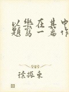 以乐在其中为话题写一篇作文