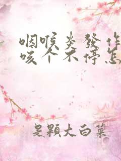 咽喉炎发作咳嗽咳个不停怎么治疗