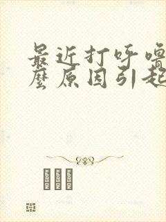 最近打呼噜是什么原因引起的怎么办