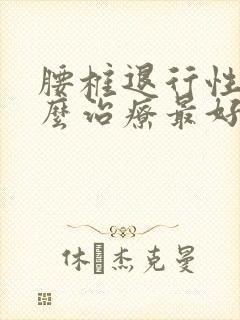 腰椎退行性变怎么治疗最好