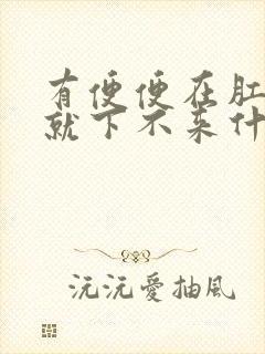 有便便在肛门口就下不来什么原因