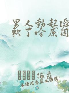 男人勃起瞬间就软了啥原因