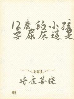 12岁的小孩还要尿床这是什么原因