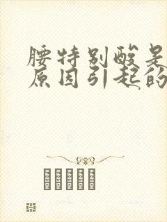 腰特别酸是什么原因引起的