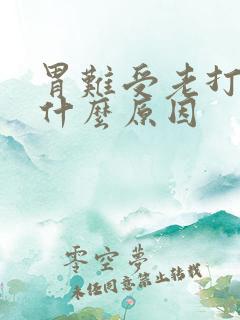 胃难受老打嗝是什么原因