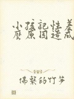 小孩记性差是什么原因造成的