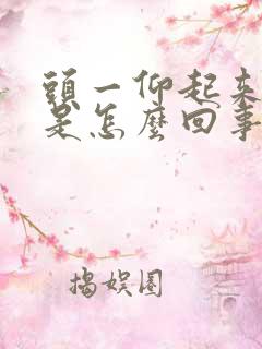 头一仰起来就晕是怎么回事