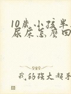 10岁小孩半夜尿床怎么回事