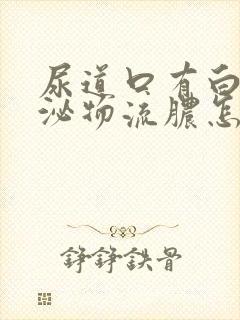 尿道口有白色分泌物流脓怎么治疗