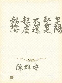 勃起不坚是是肾阴虚还是阳虚