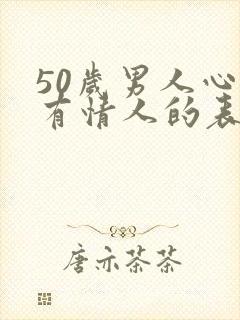 50岁男人心里有情人的表现