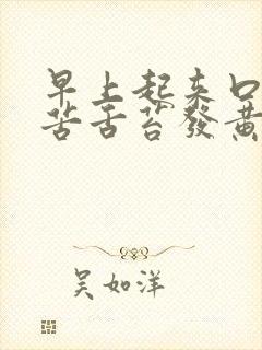 早上起来口干口苦舌苔发黄