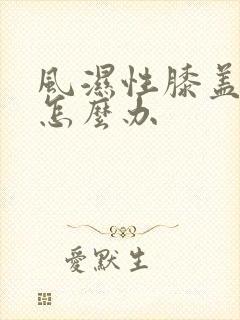 风湿性膝盖疼痛怎么办