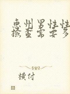 惠州男性性功能检查需要多少钱