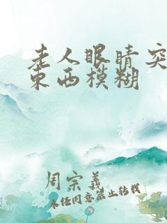 老人眼睛突然看东西模糊