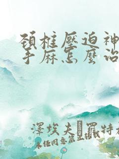 颈椎压迫神导致手麻怎么治疗