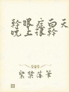 干眼症白天没事晚上很干