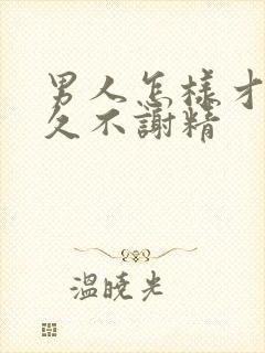 男人怎样才能持久不谢精