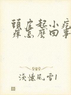 头皮起小疙瘩痒痒怎么回事怎么办