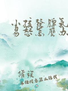 小孩发脾气暴躁易怒怎么办