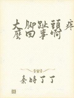 大脚趾头疼是怎么回事啊