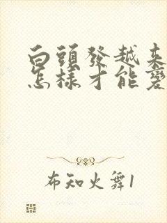 白头发越来越多怎样才能变黑