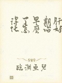 得了早期肝脏硬化怎么治好