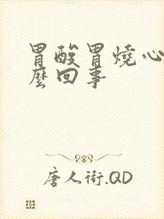 胃酸胃烧心是怎么回事